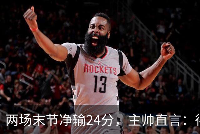 两场末节净输24分，主帅直言：得把失误清理干净