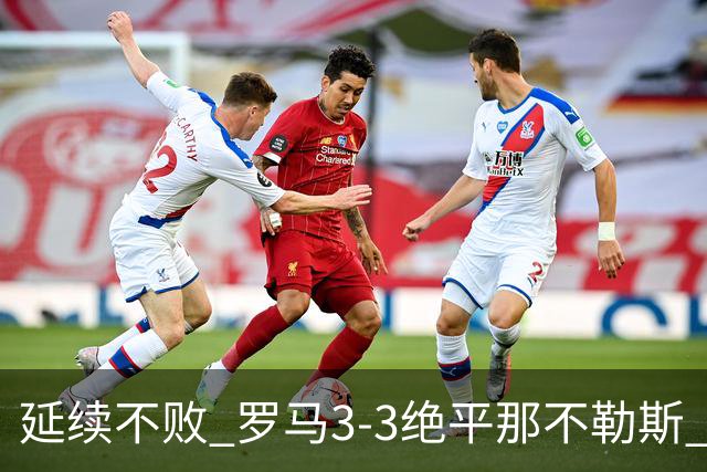 延续不败 罗马3-3绝平那不勒斯 安古伊萨倒钩小麦2球巴列尔迪双响