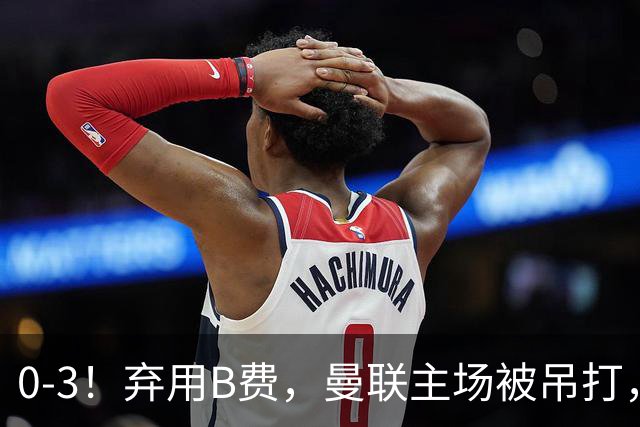 0-3！弃用B费，曼联主场被吊打，8场不胜俯冲降级区，卡里克下课成定局